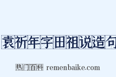 袁祈年字田祖说造句是什么意思的图片